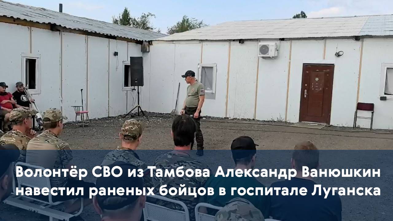 Волонтёр СВО из Тамбова Александр Ванюшкин навестил раненых бойцов в госпитале Луганска