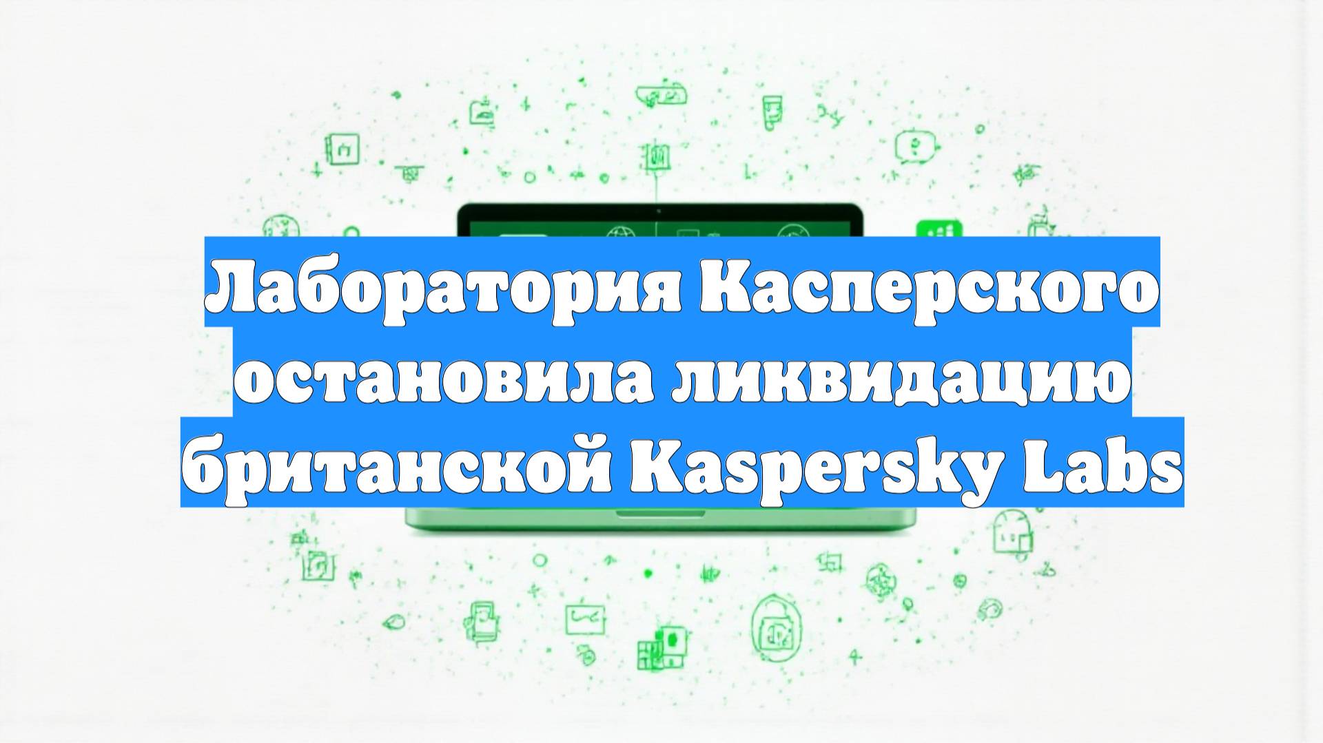 Лаборатория Касперского остановила ликвидацию британской Kaspersky Labs