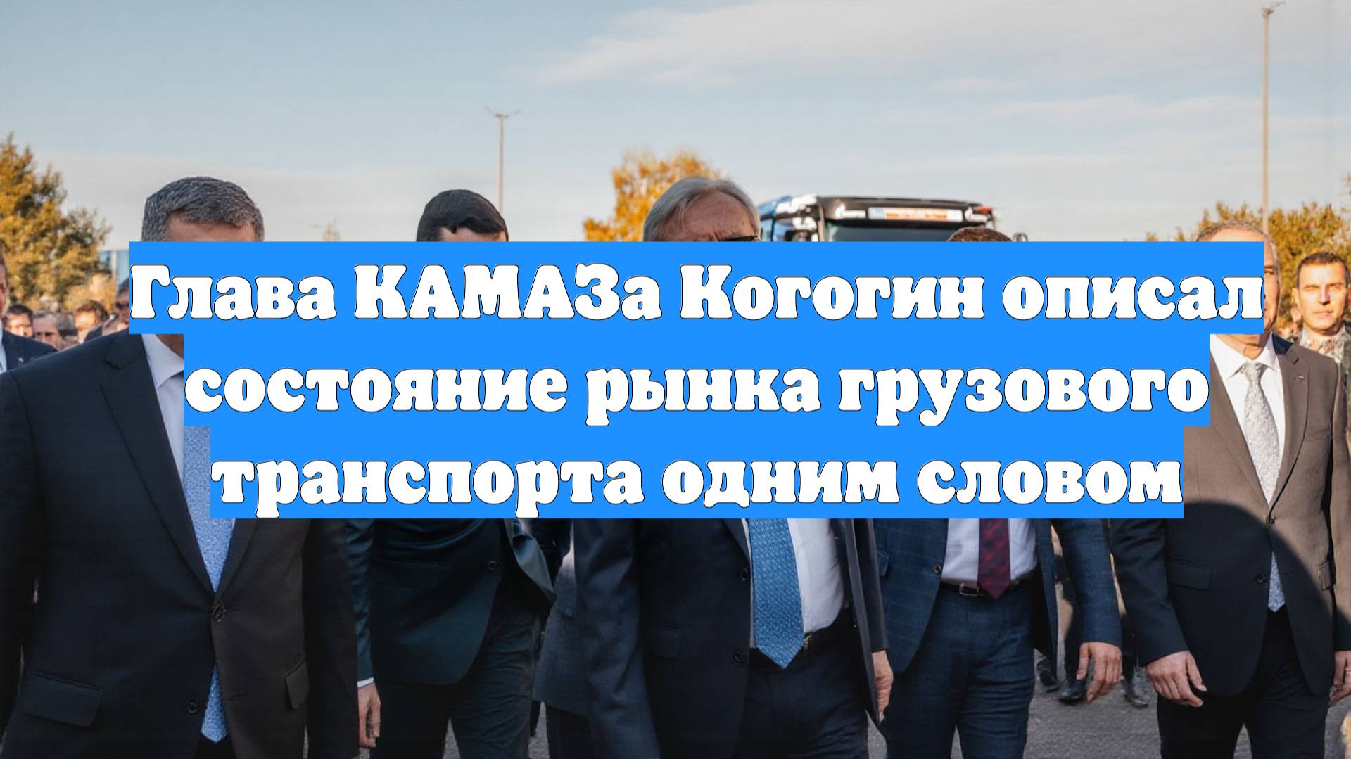 Глава КАМАЗа Когогин описал состояние рынка грузового транспорта одним словом