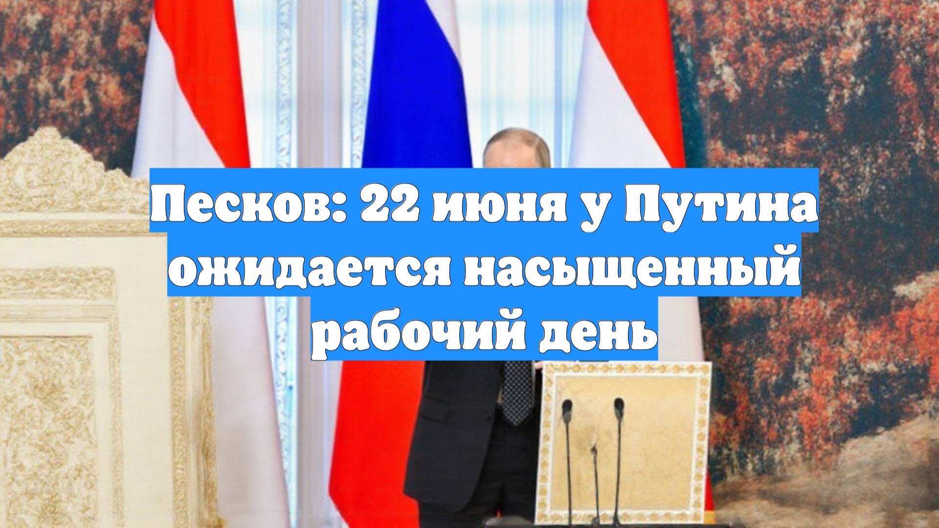 Песков: 22 июня у Путина ожидается насыщенный рабочий день