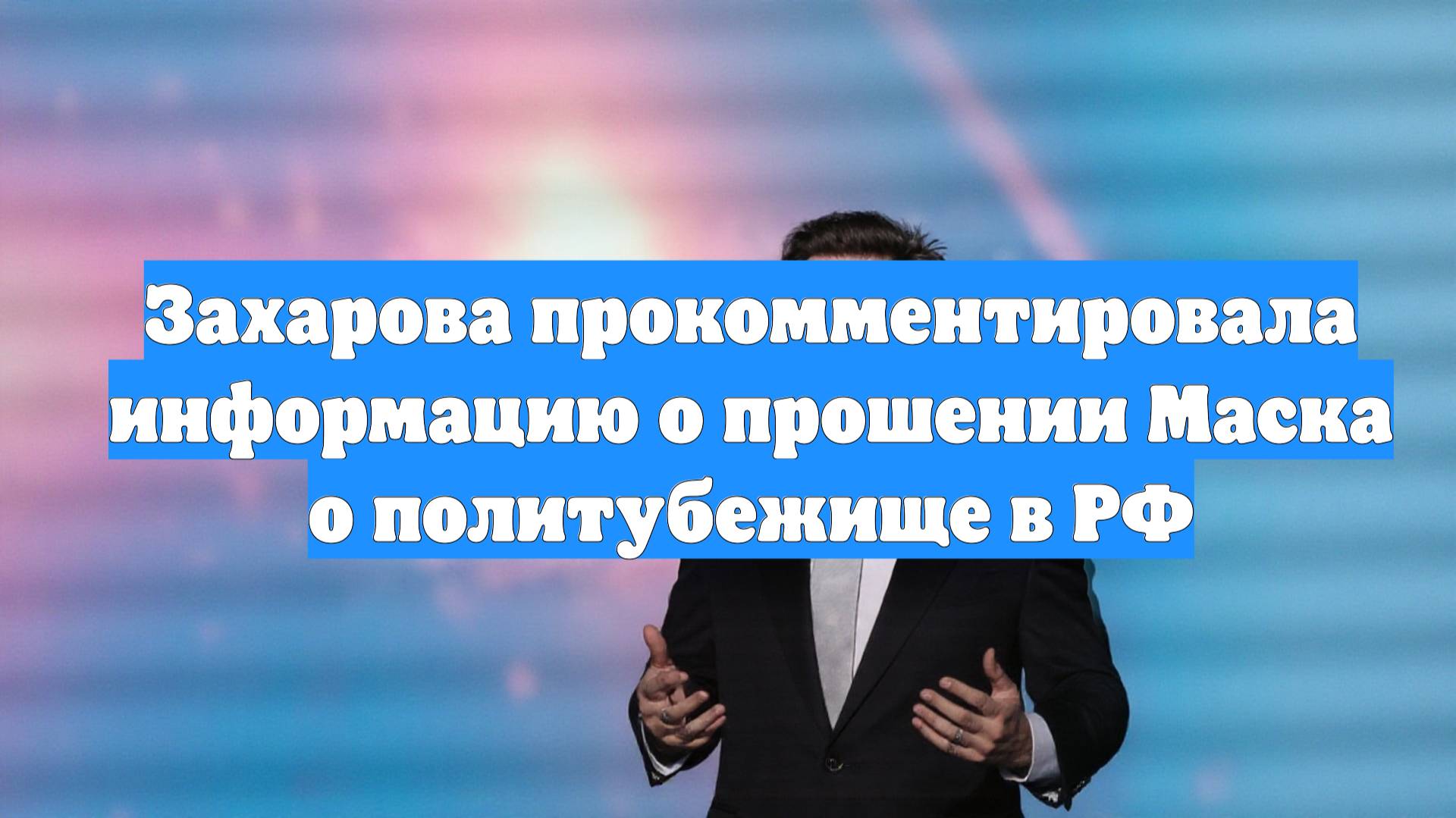 Захарова прокомментировала информацию о прошении Маска о политубежище в РФ