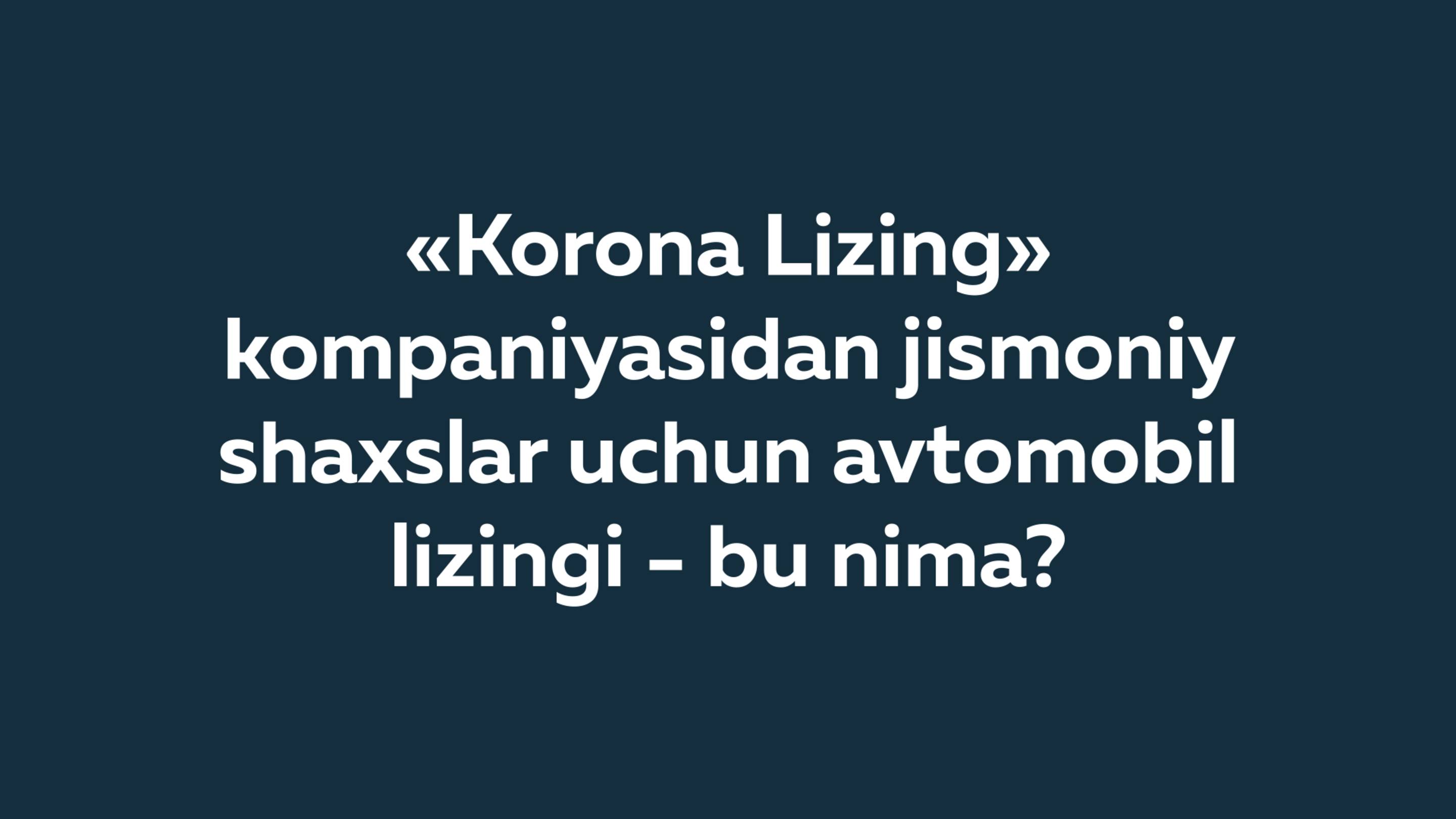 «Korona Lizing» kompaniyasidan jismoniy shaxslar uchun avtomobil lizingi - bu nima?