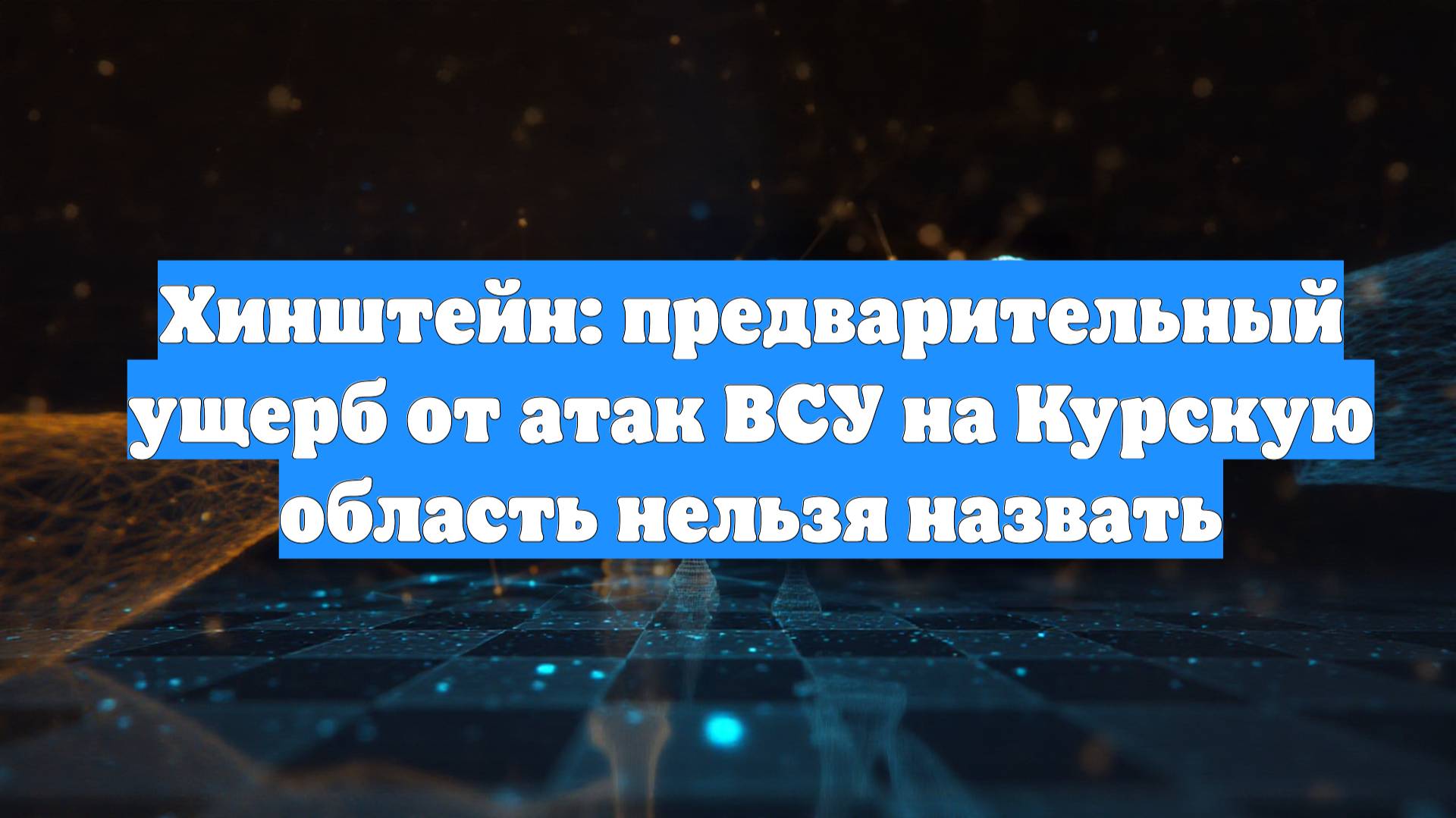 Хинштейн: предварительный ущерб от атак ВСУ на Курскую область нельзя назвать