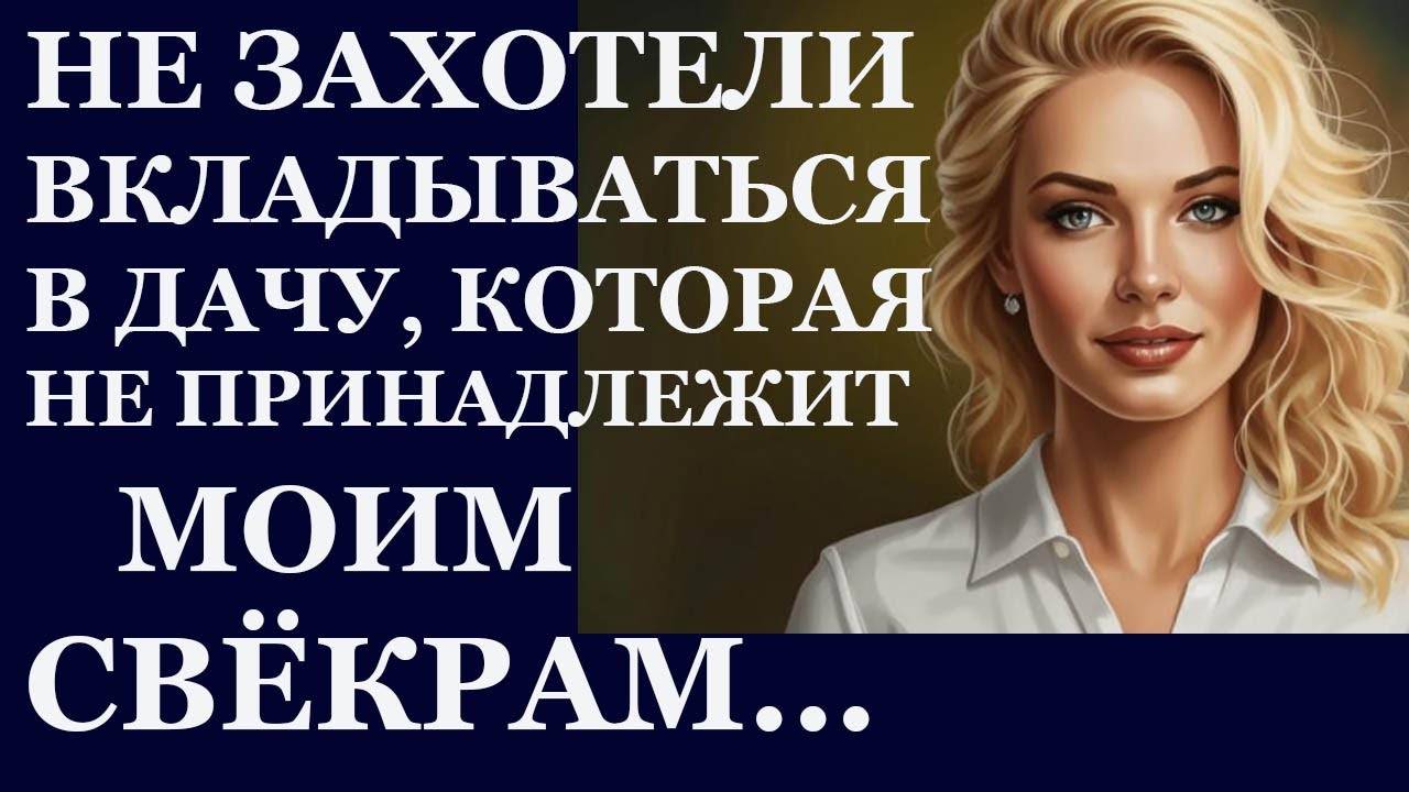 Истории из  жизни.  Не хотели вкладываться в дачу, которая не принадлежит  моим Аудио рассказы