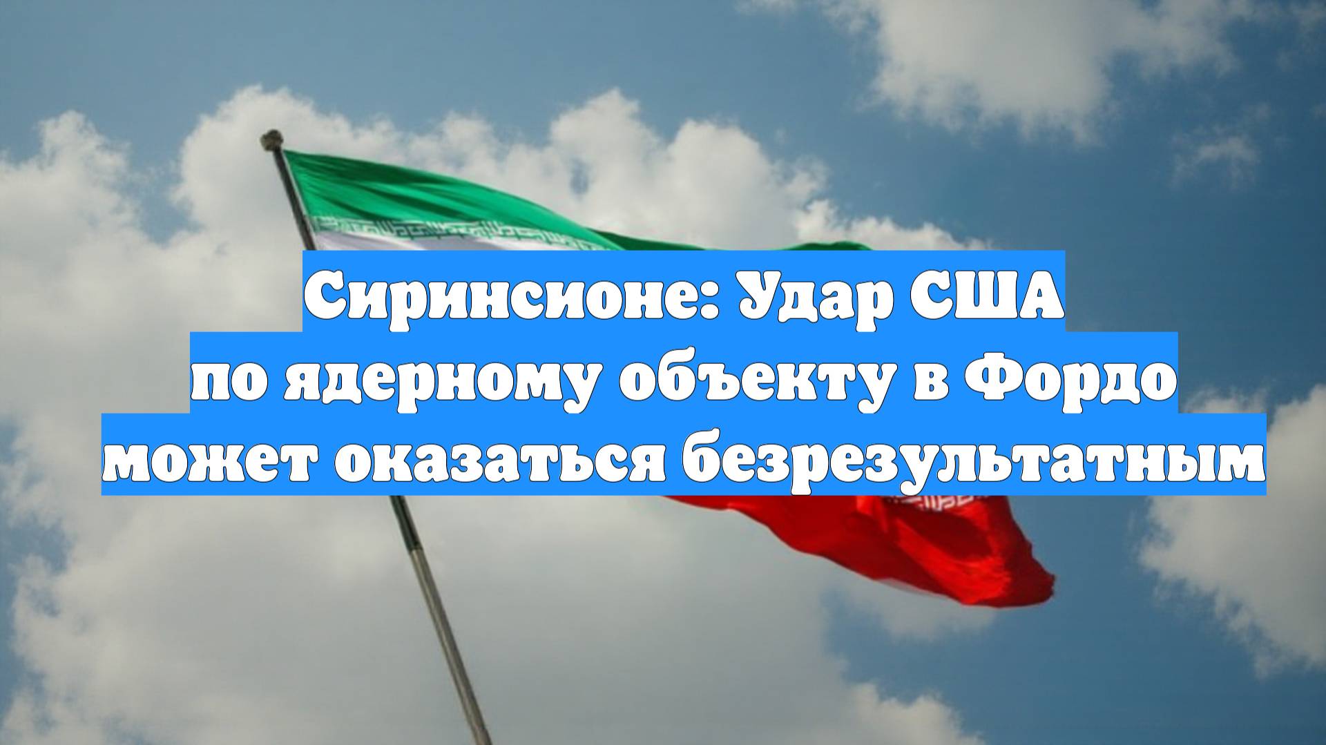 Сиринсионе: Удар США по ядерному объекту в Фордо может оказаться безрезультатным