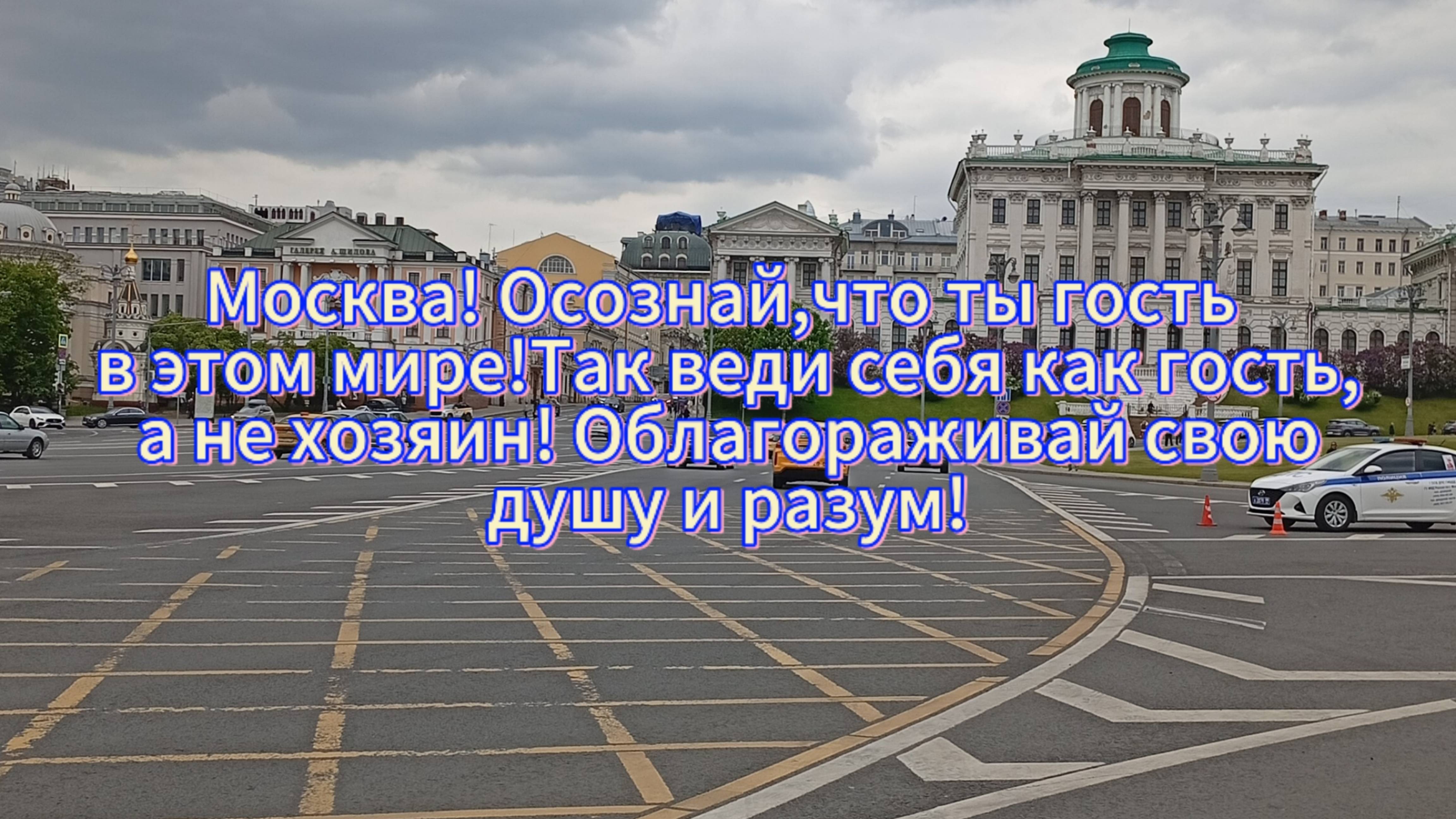 Москва!Осознай,что ты гость в этом мире!Так веди себя как гость,а не хозяин!Облагораживай свою душу!