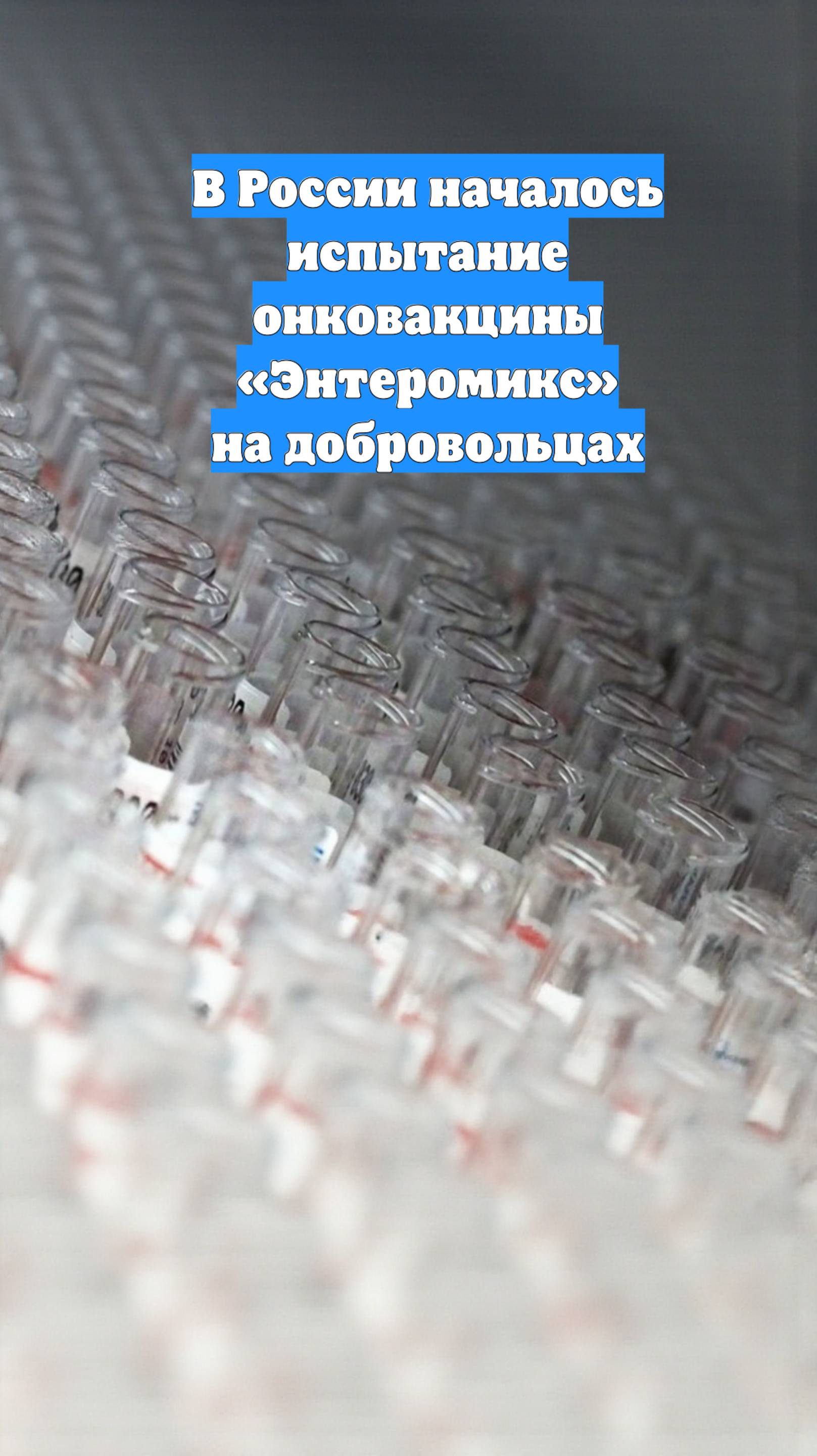 В России началось испытание онковакцины «Энтеромикс» на добровольцах