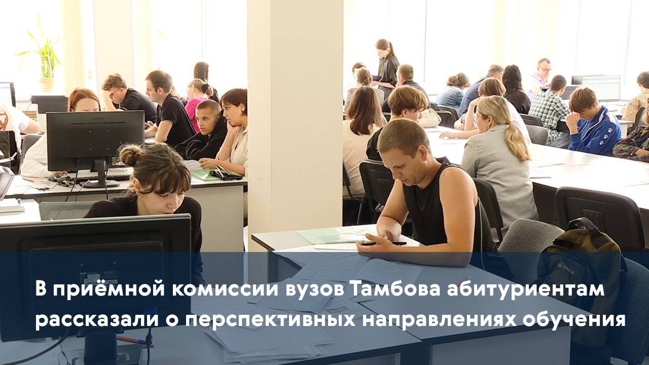 В приёмной комиссии вузов Тамбова абитуриентам рассказали о перспективных направлениях обучения