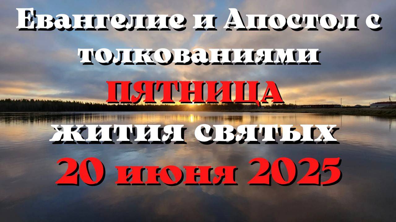 Евангелие дня 20 ИЮНЯ 2025 с толкованием.  Апостол дня.  Жития Святых.