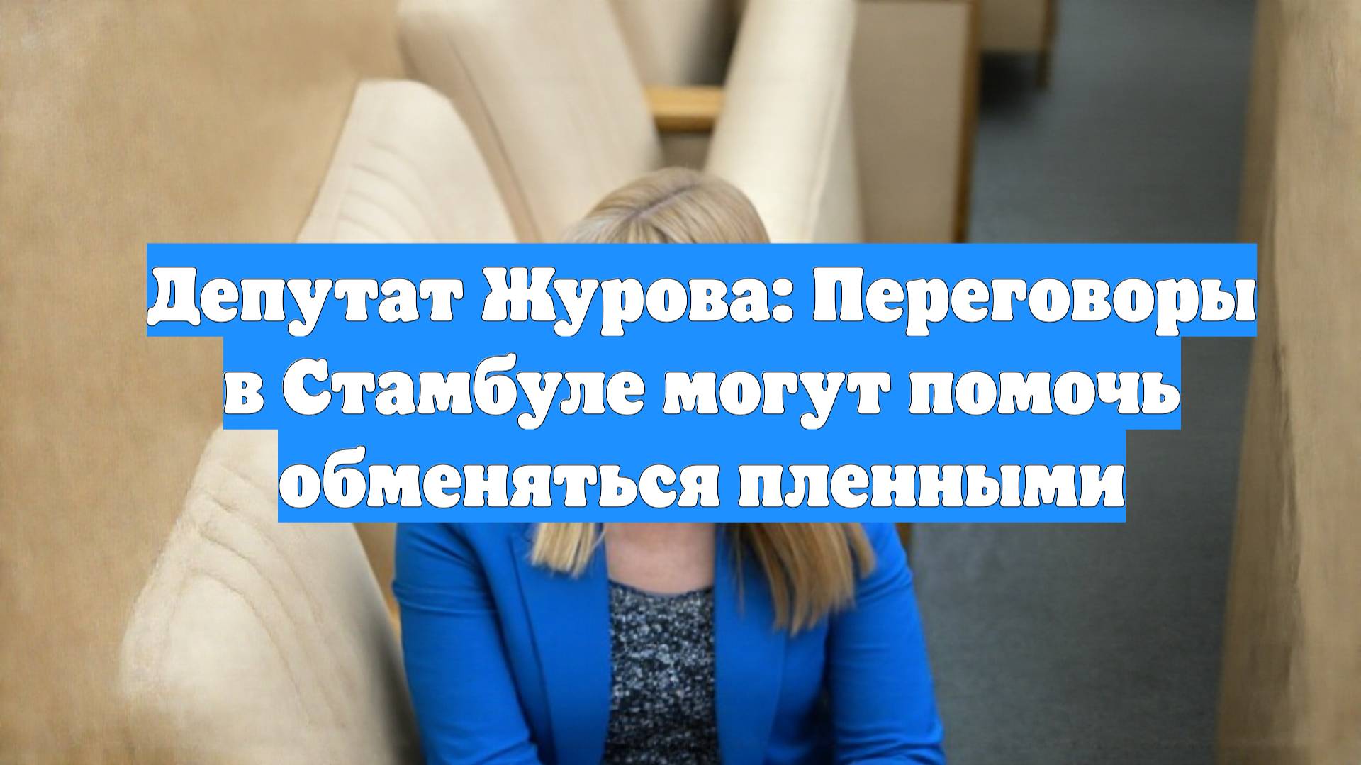 Депутат Журова: Переговоры в Стамбуле могут помочь обменяться пленными