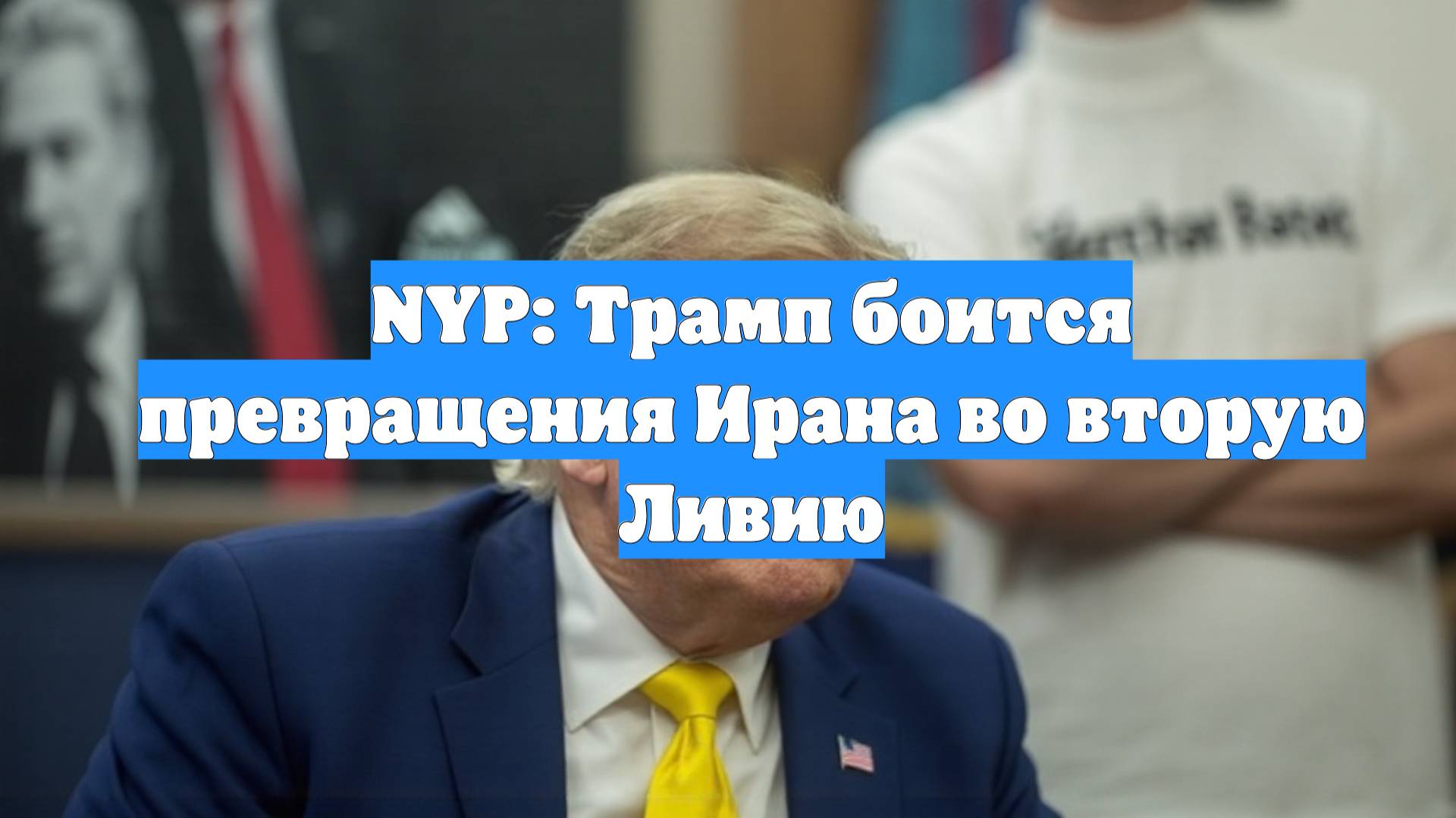 NYP: Трамп боится превращения Ирана во вторую Ливию