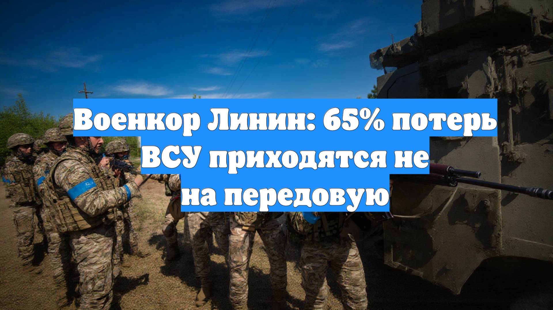 Военкор Линин: 65% потерь ВСУ приходятся не на передовую