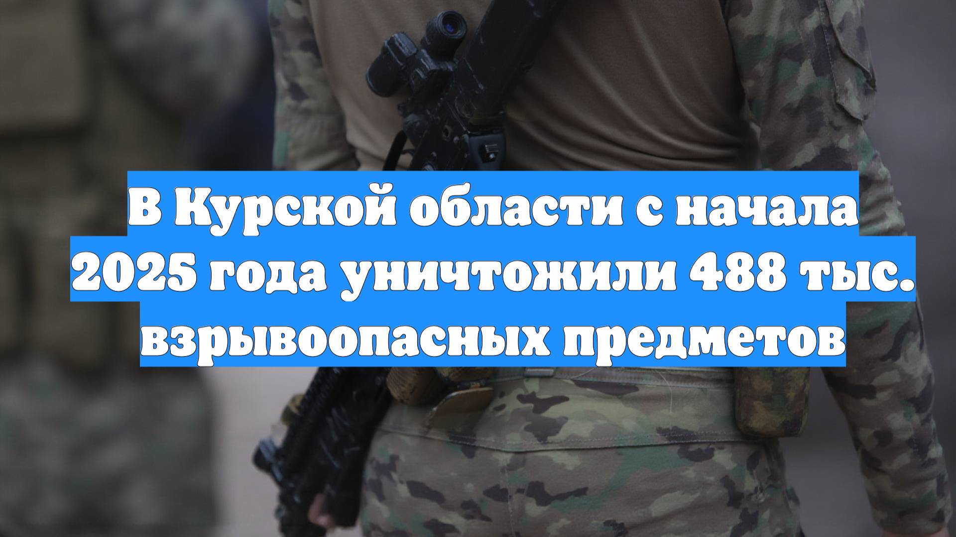 В Курской области с начала 2025 года уничтожили 488 тыс. взрывоопасных предметов