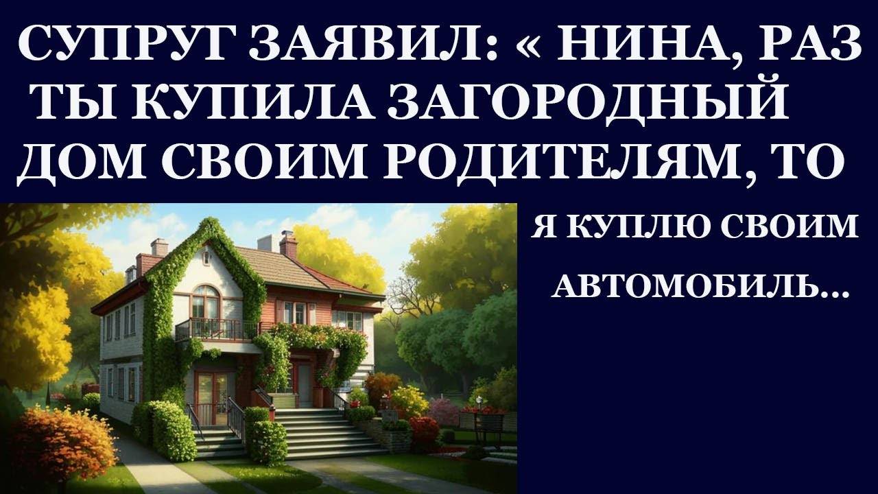 Истории из  жизни.  Супруг заявил, Нина, раз ты купила своим родителям загородный дом Аудио рассказы