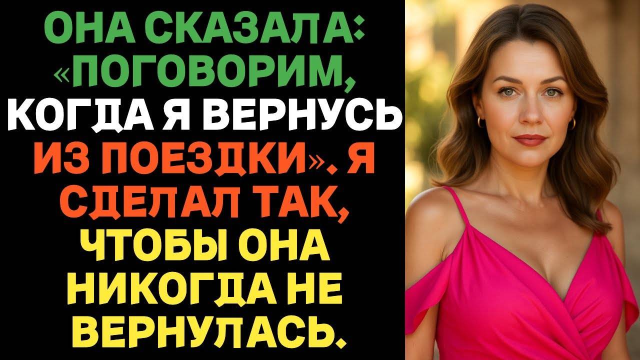 Она сказала: «Поговорим, когда я вернусь из поездки». Я сделал так, чтобы она никогда не вернулась.