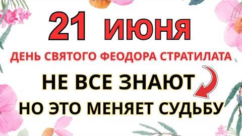 21 ИЮНЯ — ЧТО НЕЛЬЗЯ ДЕЛАТЬ В ДЕНЬ СВЯТОГО ФЕОДОРА СТРАТИЛАТА | СТАРИННЫЕ ПРИМЕТЫ И ПРЕДУПРЕЖДЕНИЯ.