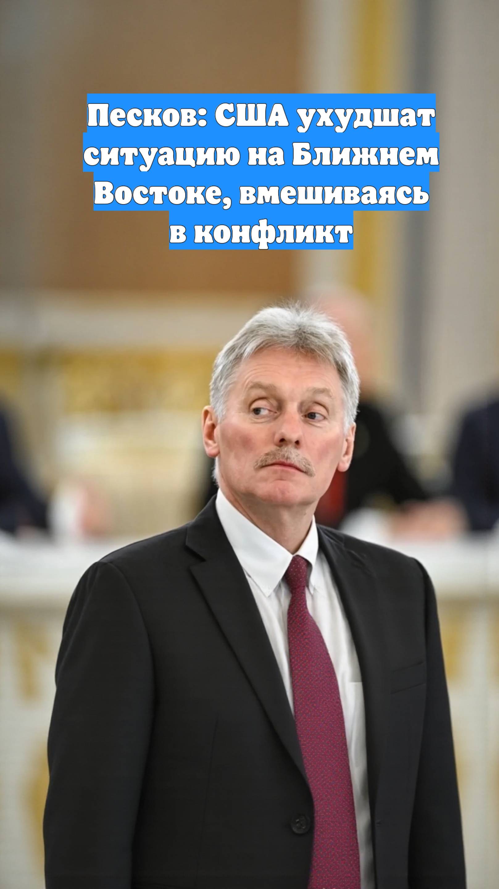 Песков: США ухудшат ситуацию на Ближнем Востоке, вмешиваясь в конфликт