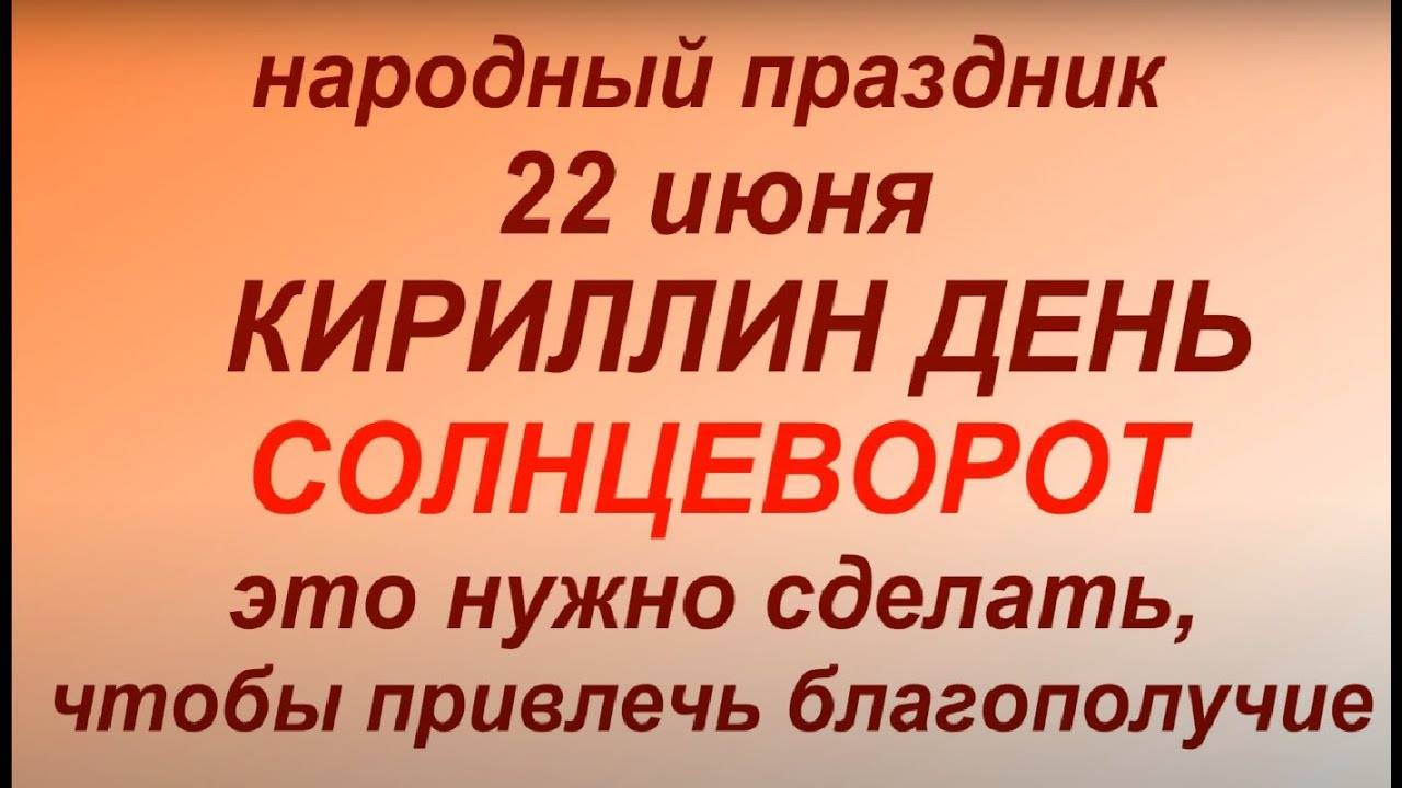 22 июня народный праздник Кириллин день. Народные приметы и традиции. Что можно  и нельзя делать.