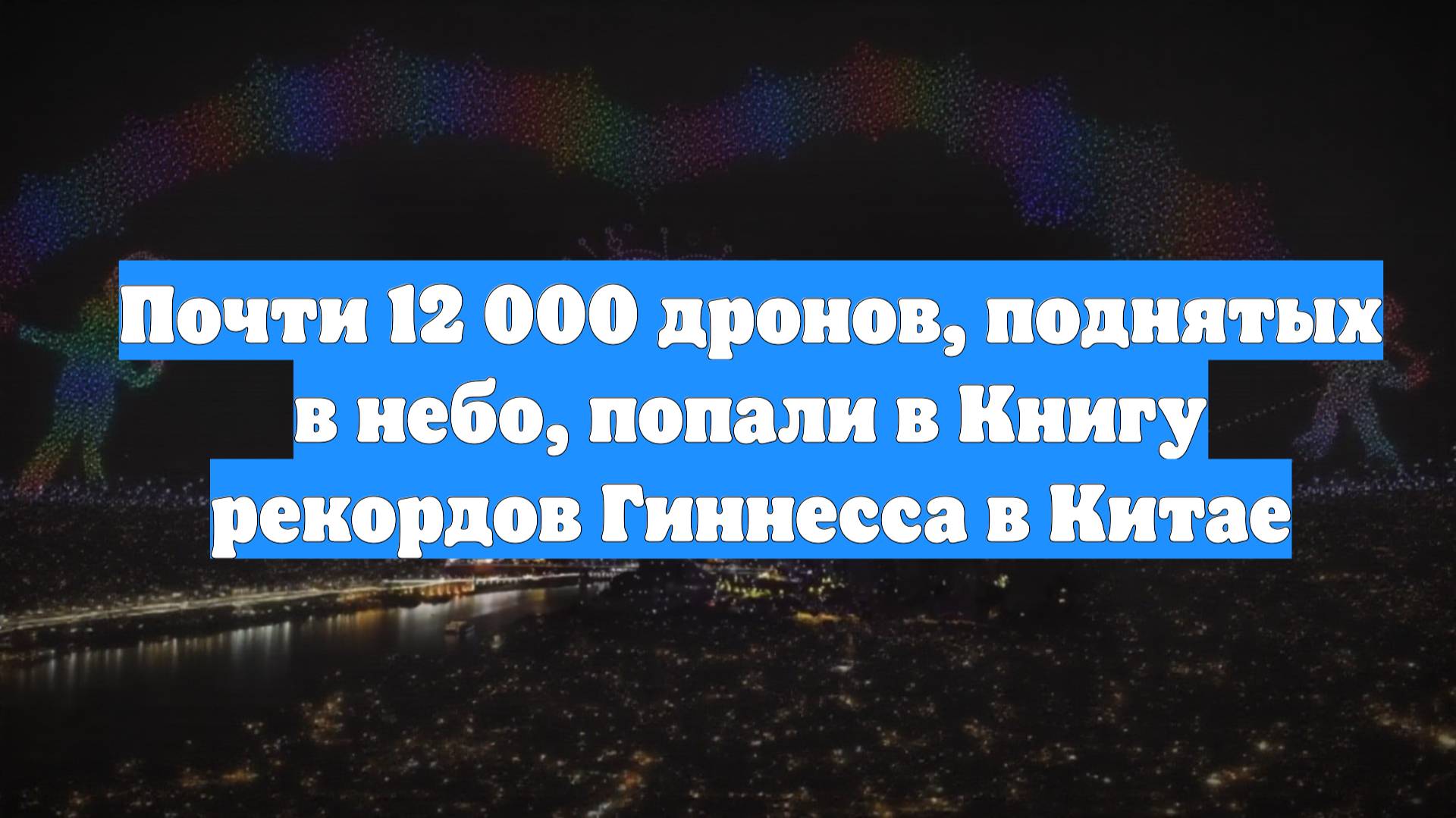 Почти 12 000 дронов, поднятых в небо, попали в Книгу рекордов Гиннесса в Китае