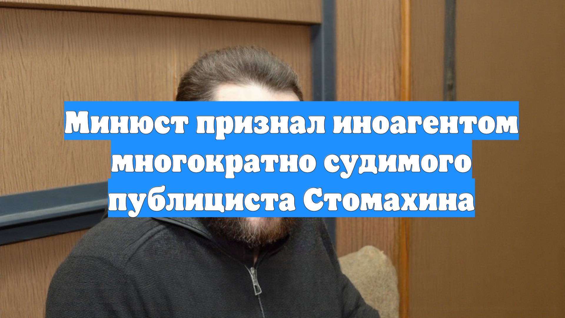 Минюст признал иноагентом многократно судимого публициста Стомахина