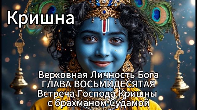 Кришна. Верховная Личность Бога.  ГЛАВА ВОСЬМИДЕСЯТАЯ
Встреча Господа Кришны с брахманом Судамой