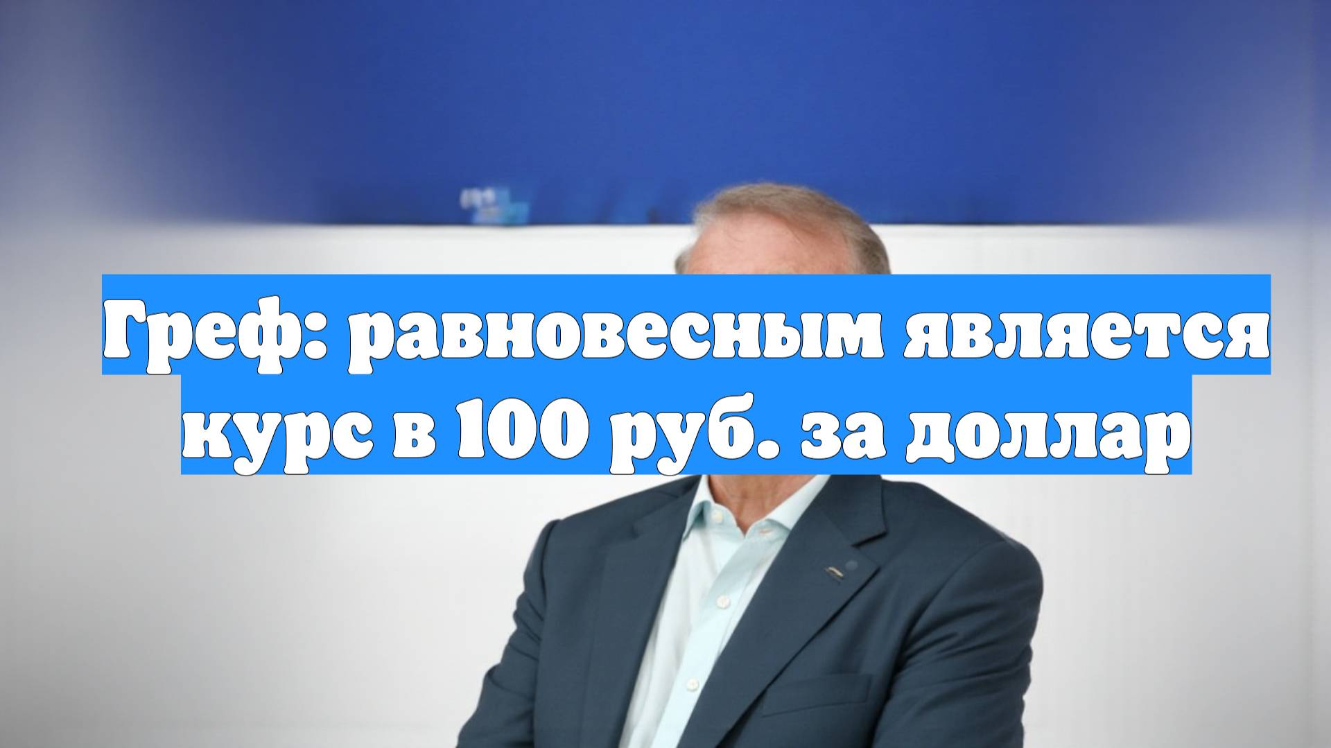 Греф: равновесным является курс в 100 руб. за доллар