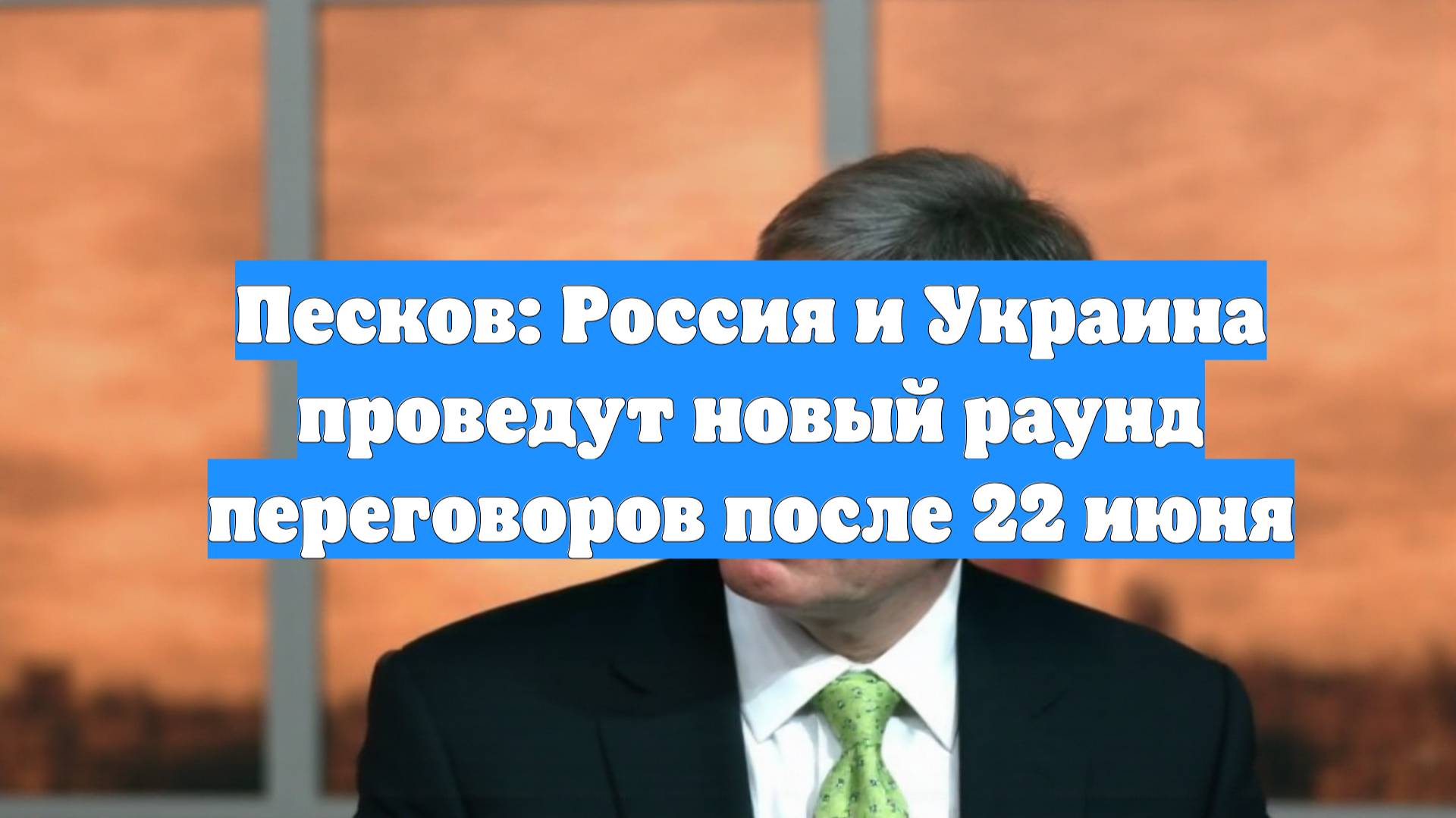 Песков: Россия и Украина проведут новый раунд переговоров после 22 июня