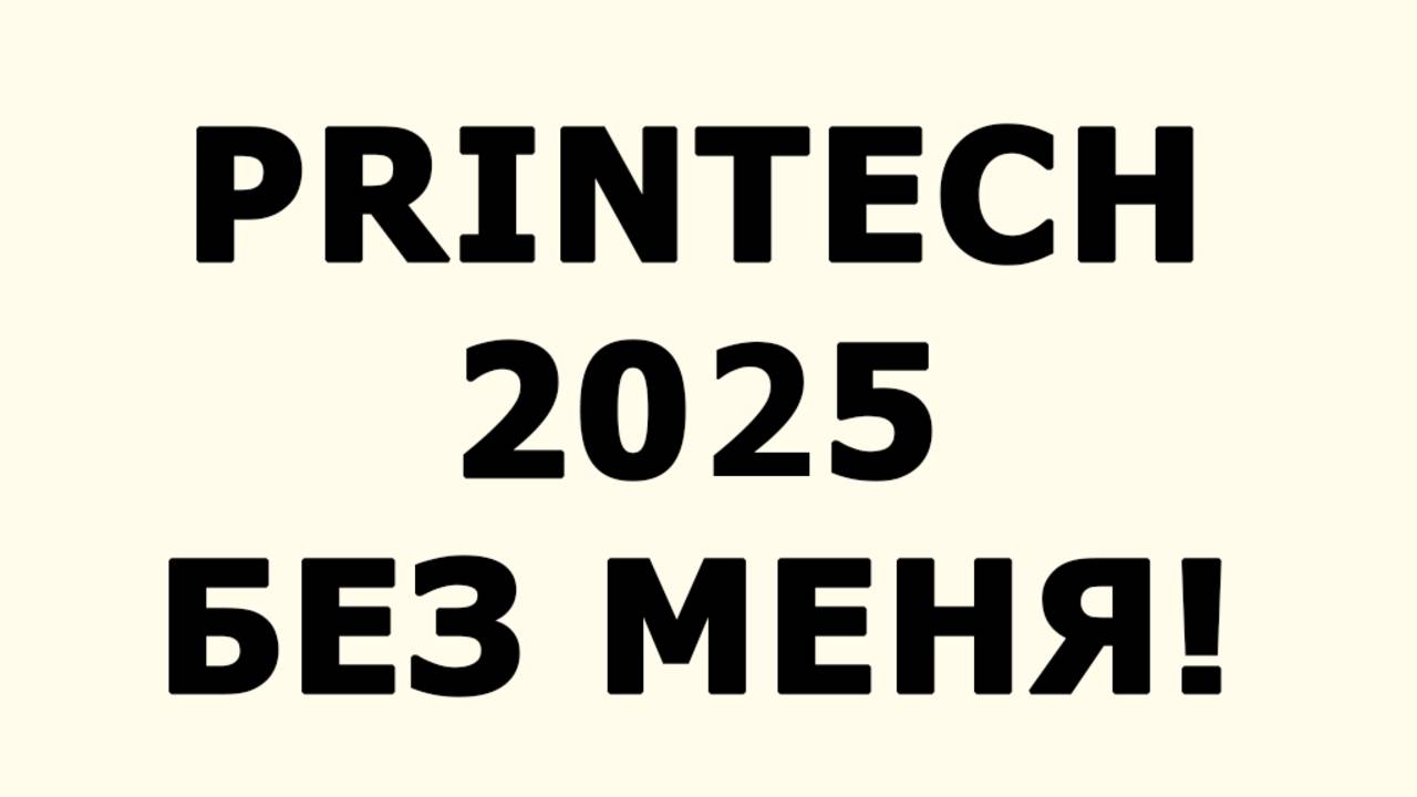 Printech/Принтек 2025 без меня - почему