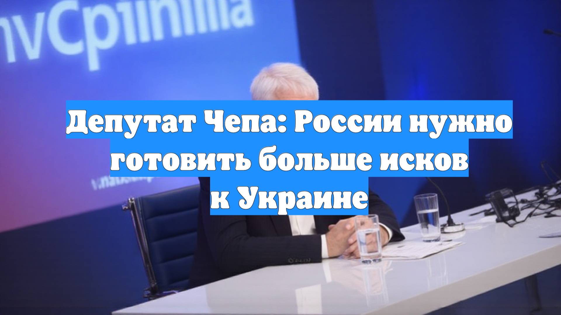 Депутат Чепа: России нужно готовить больше исков к Украине