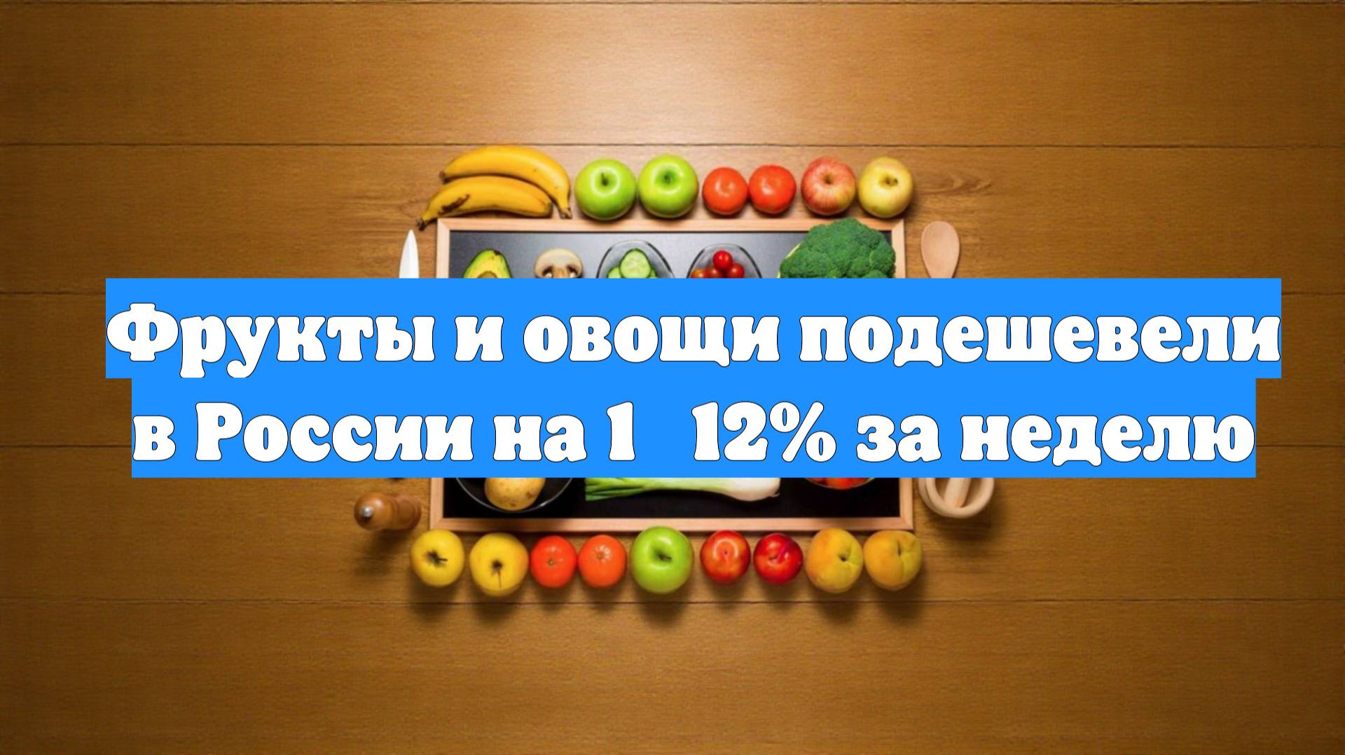 Фрукты и овощи подешевели в России на 1‑12% за неделю