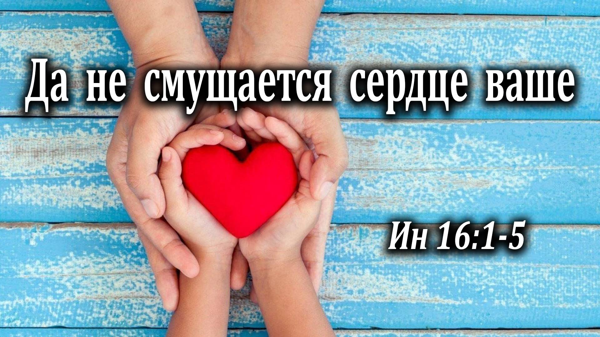 13.02.2022 "Да не смущается сердце ваше" Ин 16:1-5 Подуражный Андрей