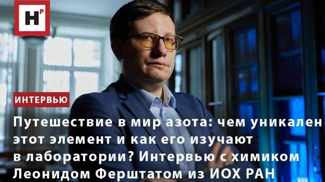 Путешествие в мир азота. Интервью с химиком Леонидом Ферштатом