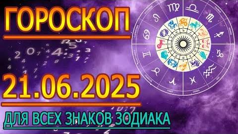 ГОРОСКОП НА ЗАВТРА : ГОРОСКОП НА 21 ИЮНЯ 2025 ГОДА. ДЛЯ ВСЕХ ЗНАКОВ ЗОДИАКА.