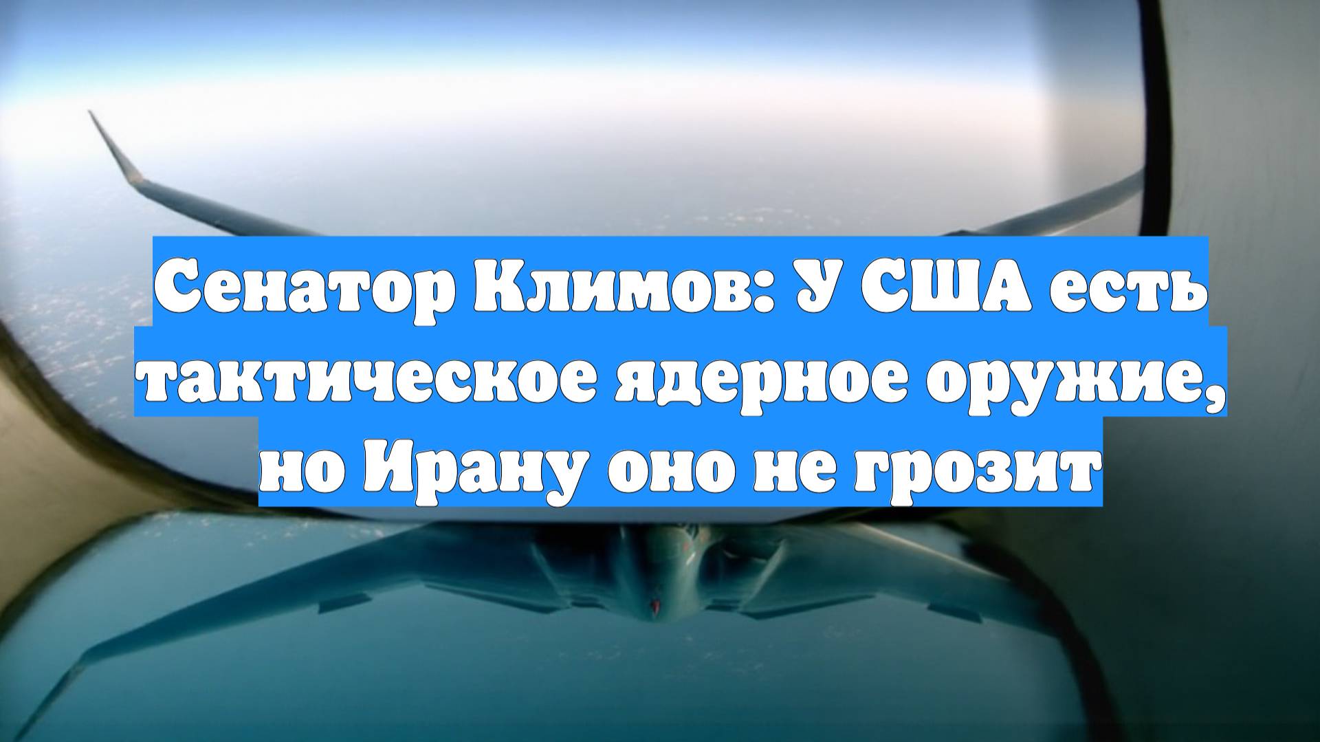 Сенатор Климов: У США есть тактическое ядерное оружие, но Ирану оно не грозит