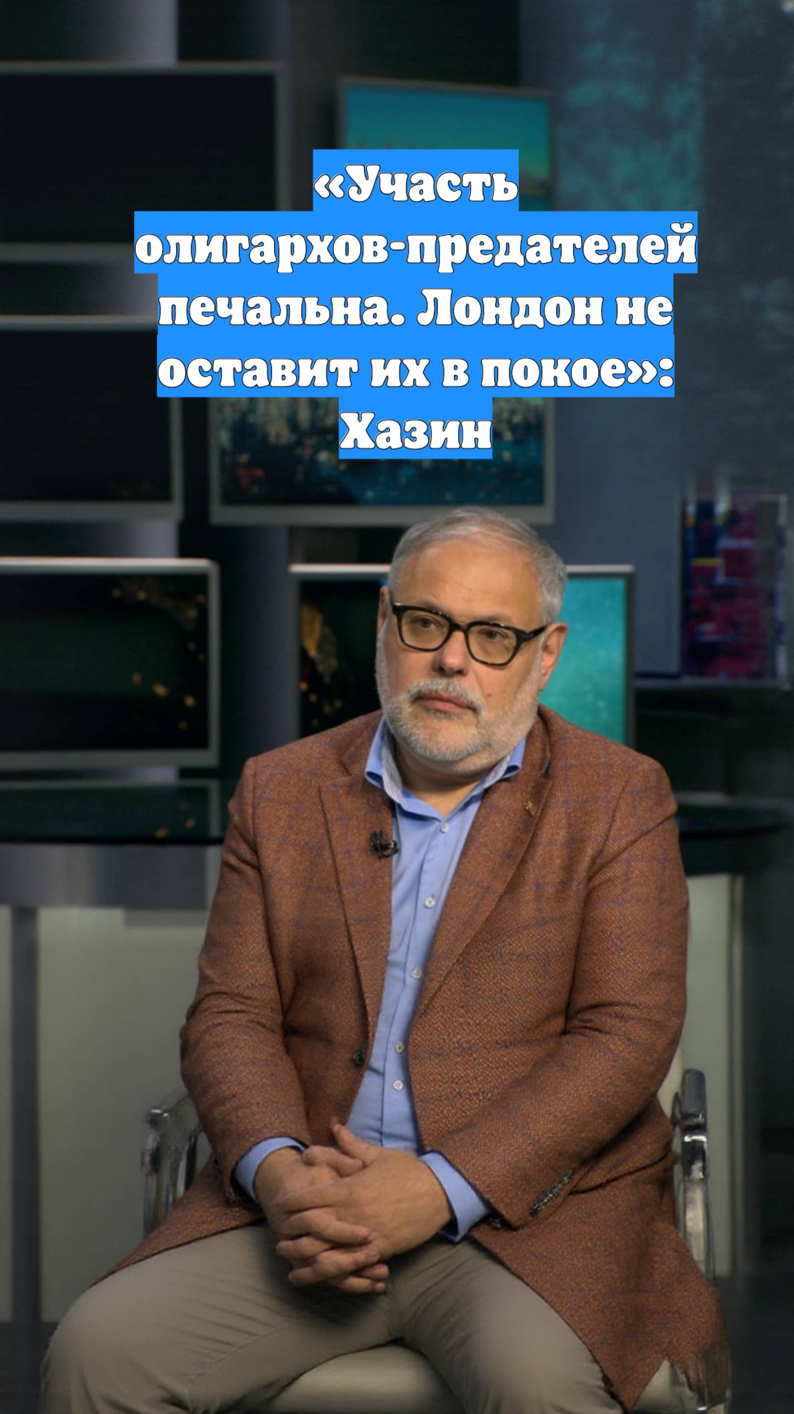 «Участь олигархов-предателей печальна. Лондон не оставит их в покое»: Хазин