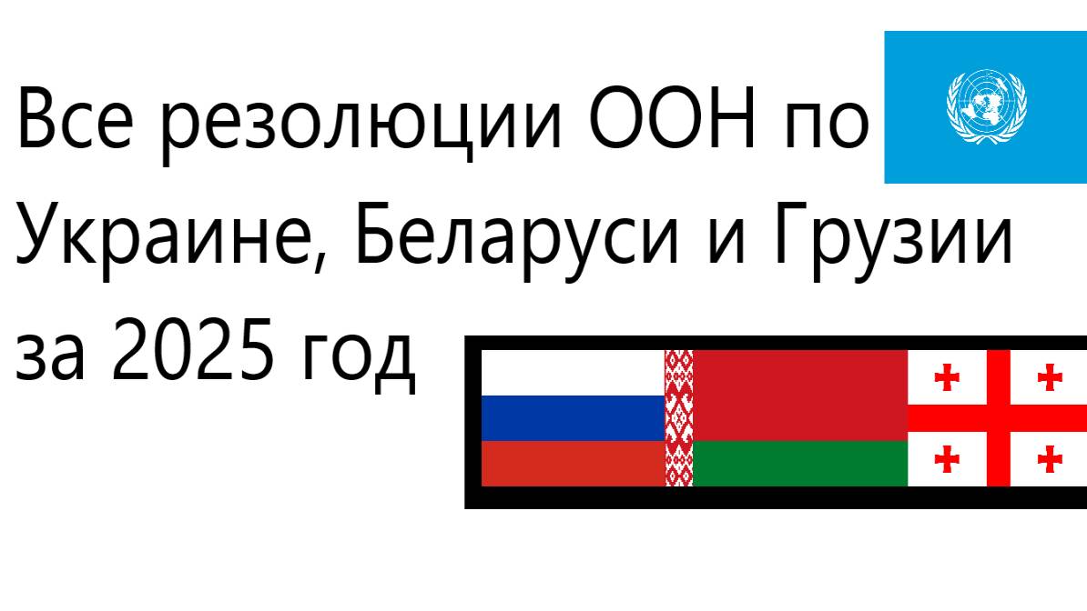 Все Резолюции ООН по Украине, Беларуси и Грузии за 2025 год
