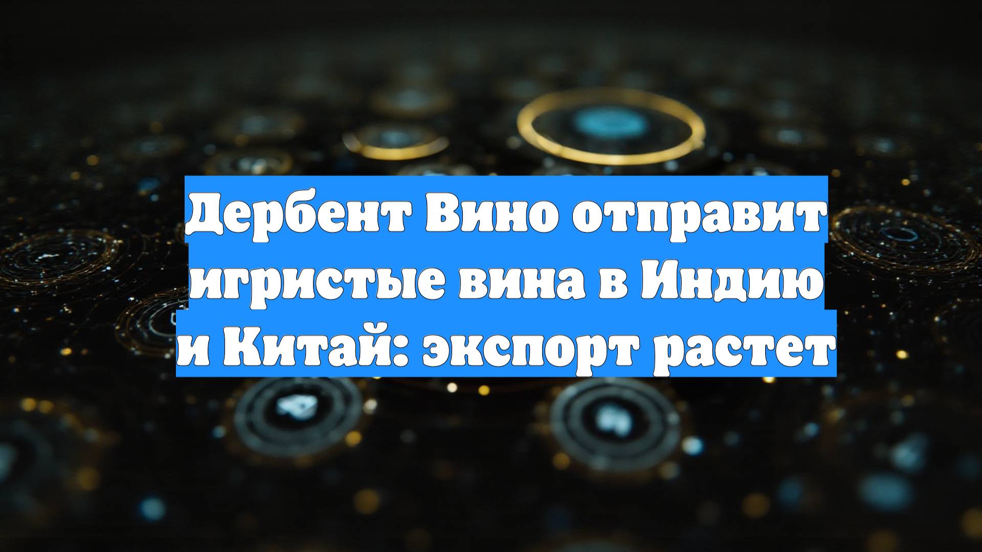 Дербент Вино отправит игристые вина в Индию и Китай: экспорт растет