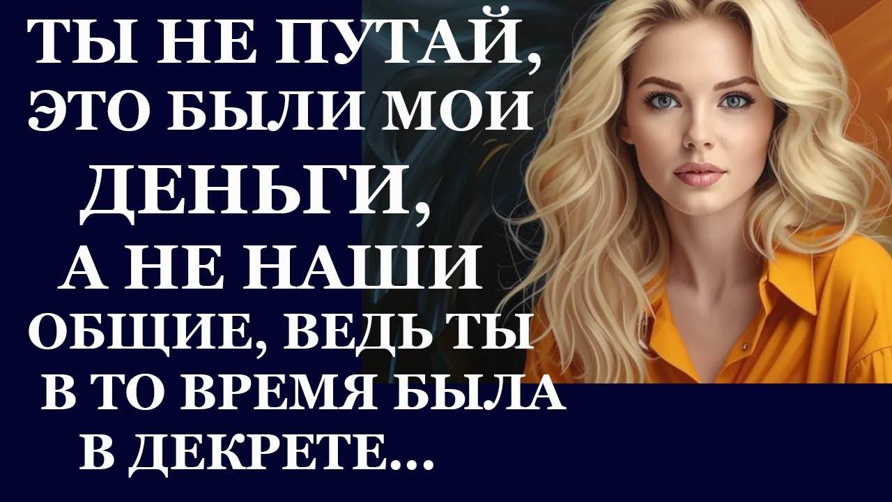 Истории из  жизни. Ты не путай, это были мои деньги, а не наши общие, ведь ты в то  Аудио рассказы