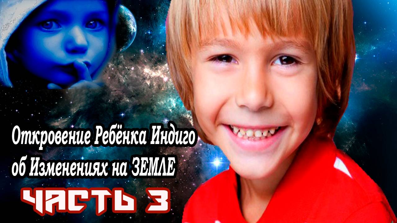 Откровение Ребёнка Индиго об Изменениях на ЗЕМЛЕ часть 3