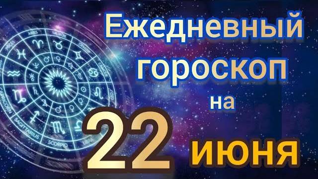 Ежедневный гороскоп на 22 июнь самый точный гороскоп