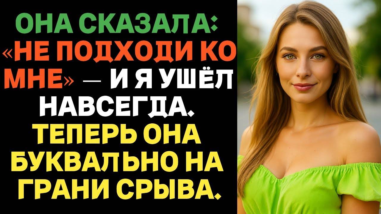 Она сказала: «Не подходи ко мне» — и я ушёл навсегда. Теперь она разваливается на глазах.