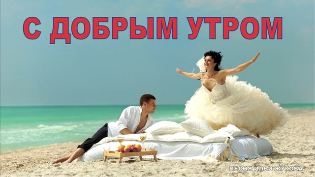 С ДОБРЫМ УТРОМ (песня Ильи Жукова)