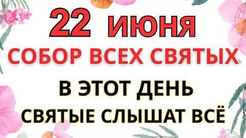 22 ИЮНЯ — ЧТО НЕЛЬЗЯ ДЕЛАТЬ В СОБОР ВСЕХ СВЯТЫХ | СТАРИННЫЕ ПРИМЕТЫ И ПРЕДУПРЕЖДЕНИЯ.