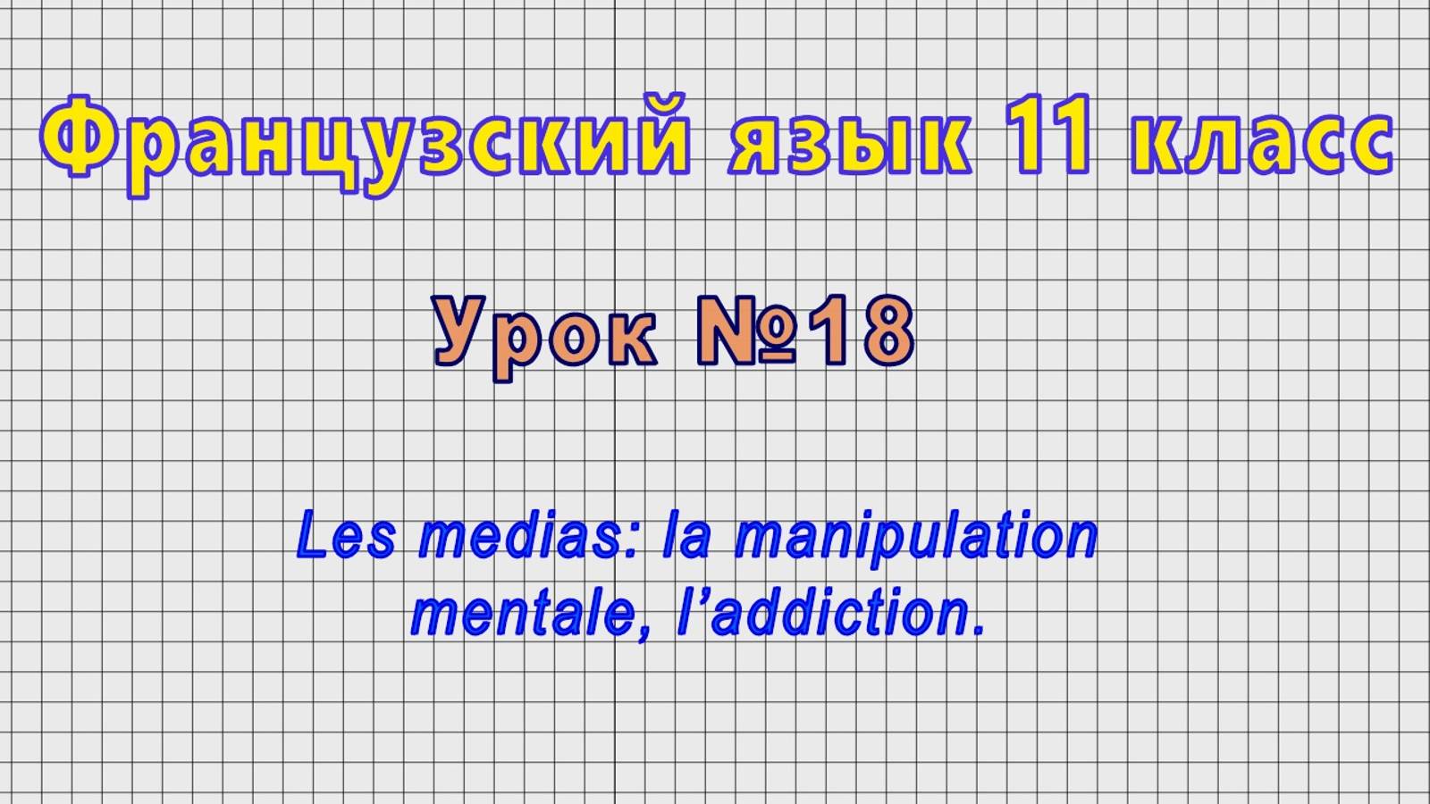 Французский язык 11 класс (Урок№18 - Les medias: la manipulation mentale, l’addiction.)