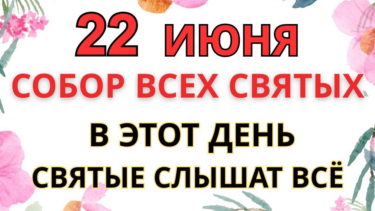 22 ИЮНЯ — ЧТО НЕЛЬЗЯ ДЕЛАТЬ В СОБОР ВСЕХ СВЯТЫХ | СТАРИННЫЕ ПРИМЕТЫ И ПРЕДУПРЕЖДЕНИЯ.