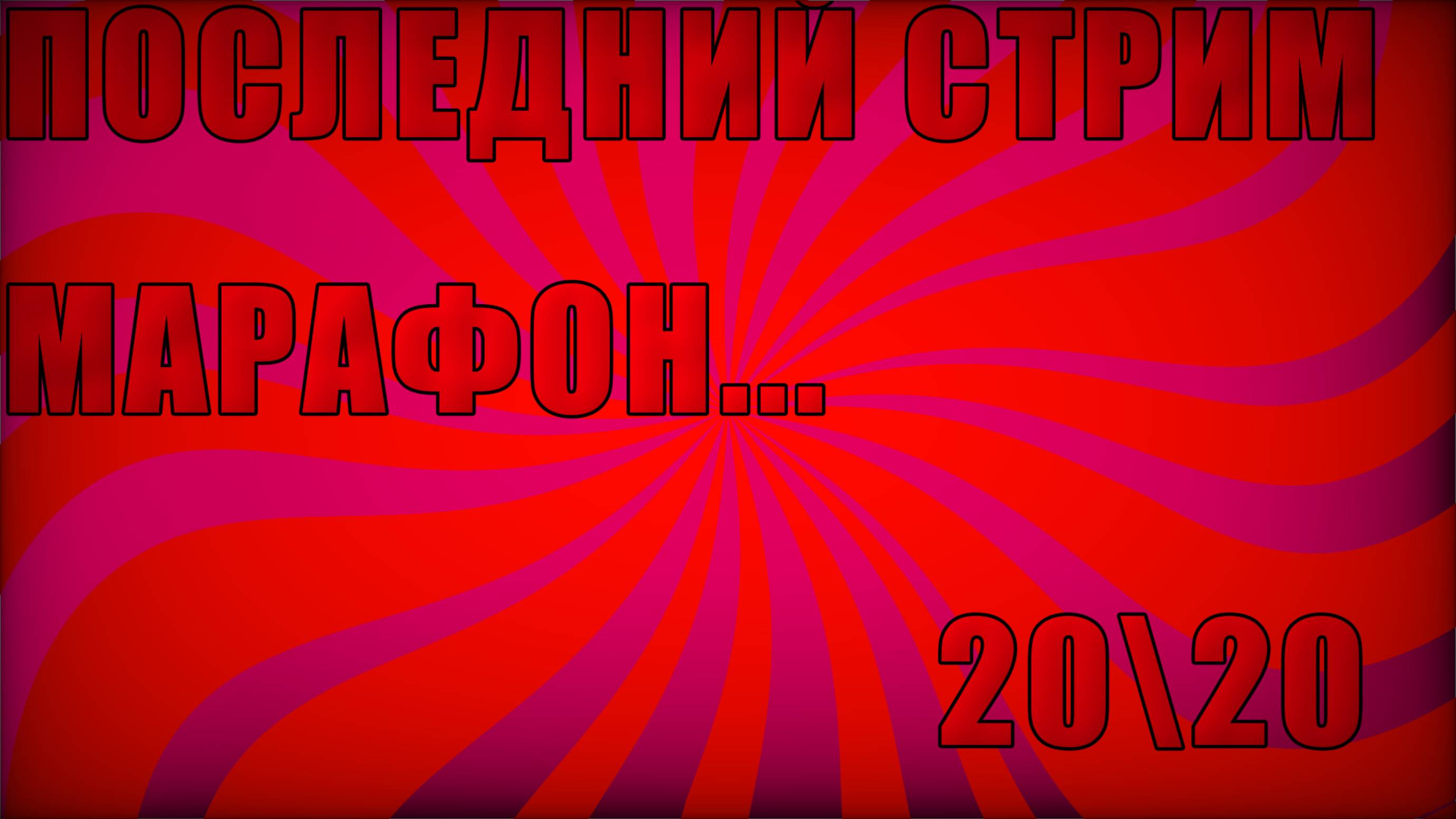 последний... СТРИМ МАРАФОН 20\20