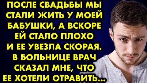 После свадьбы мы стали жить у моей бабушки, а вскоре ей стало плохо, и её увезла скорая. В больнице