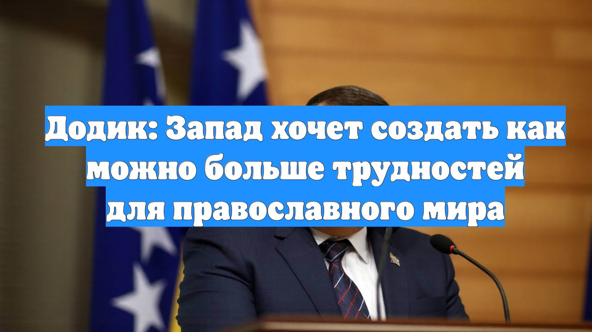 Додик: Запад хочет создать как можно больше трудностей для православного мира