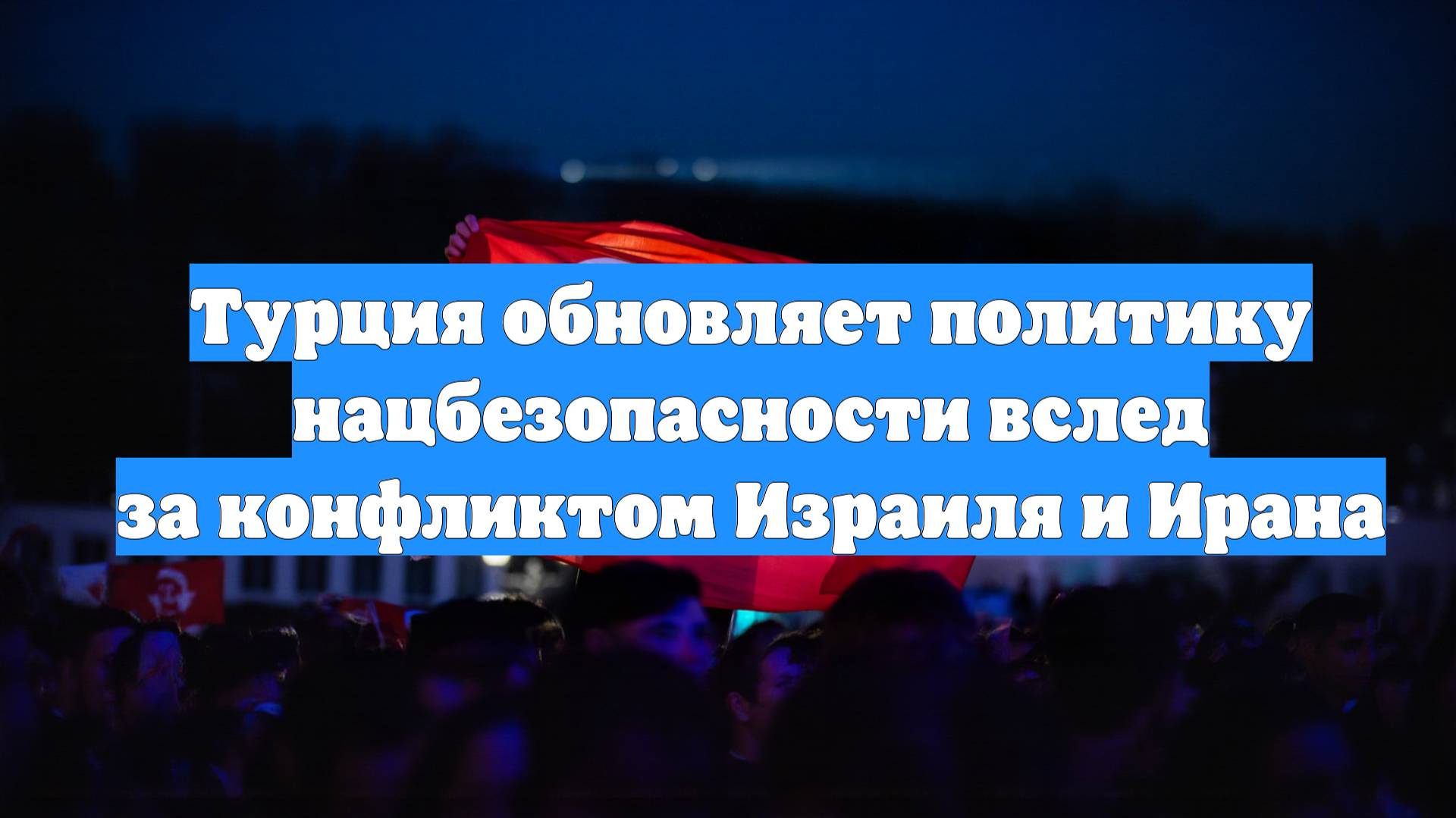 Турция обновляет политику нацбезопасности вслед за конфликтом Израиля и Ирана