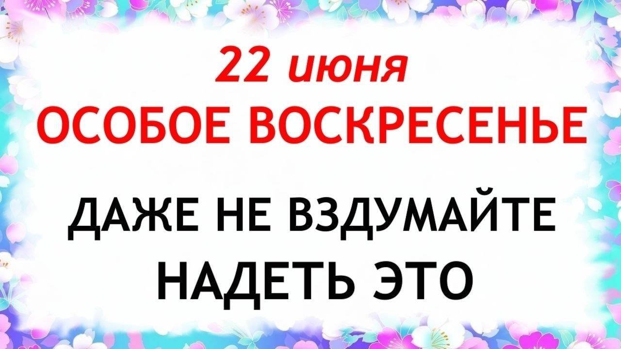 22 июня Кириллов день. Что нельзя делать 22 июня. Народные Традиции и приметы.